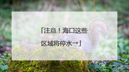 注意！海口这些区域将停水→