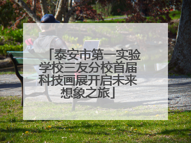 泰安市第一实验学校三友分校首届科技画展开启未来想象之旅