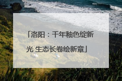 洛阳：千年釉色绽新光 生态长卷绘新章