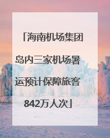 海南机场集团岛内三家机场暑运预计保障旅客842万人次