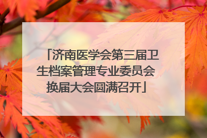 济南医学会第三届卫生档案管理专业委员会换届大会圆满召开