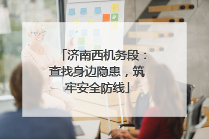 济南西机务段：查找身边隐患，筑牢安全防线
