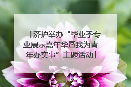 济护举办“毕业季专业展示嘉年华暨我为青年办实事”主题活动