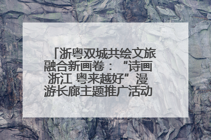 浙粤双城共绘文旅融合新画卷：“诗画浙江 粤来越好”漫游长廊主题推广活动在广州花城汇启幕