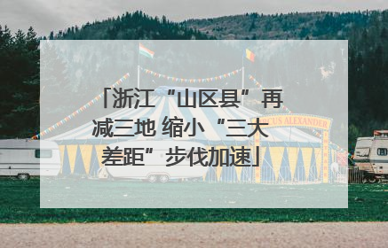 浙江“山区县”再减三地 缩小“三大差距”步伐加速