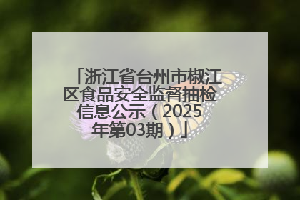 浙江省台州市椒江区食品安全监督抽检信息公示（2025年第03期）