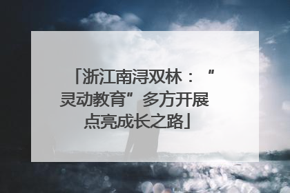 浙江南浔双林：“灵动教育”多方开展 点亮成长之路