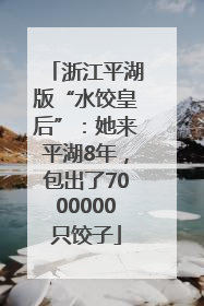 浙江平湖版“水饺皇后”：她来平湖8年，包出了7000000只饺子