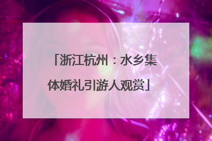 浙江杭州：水乡集体婚礼引游人观赏