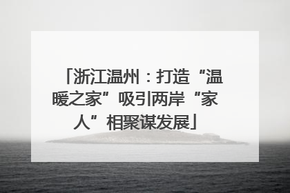 浙江温州：打造“温暖之家”吸引两岸“家人”相聚谋发展