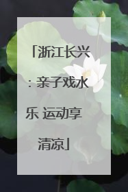 浙江长兴：亲子戏水乐 运动享清凉
