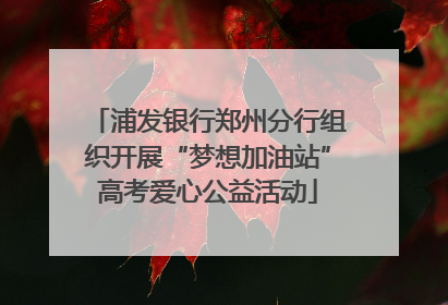 浦发银行郑州分行组织开展“梦想加油站”高考爱心公益活动