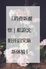 消费新观察｜船游沈阳开启文旅新体验