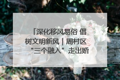 深化移风易俗 倡树文明新风｜周村区“三个融入”走出婚俗改革新路子
