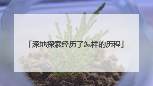 深地探索经历了怎样的历程