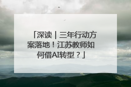 深读｜三年行动方案落地！江苏教师如何借AI转型？