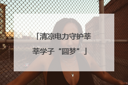 清凉电力守护莘莘学子“圆梦”