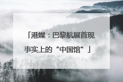 港媒：巴黎航展首现事实上的“中国馆”