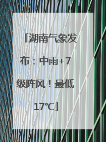 湖南气象发布：中雨+7级阵风！最低17℃