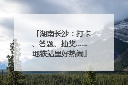湖南长沙：打卡、答题、抽奖……地铁站里好热闹