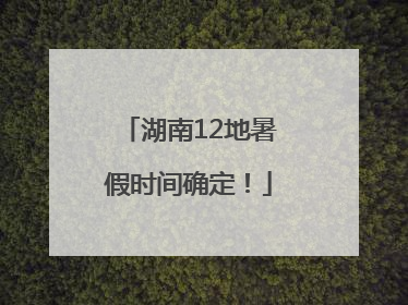 湖南12地暑假时间确定！