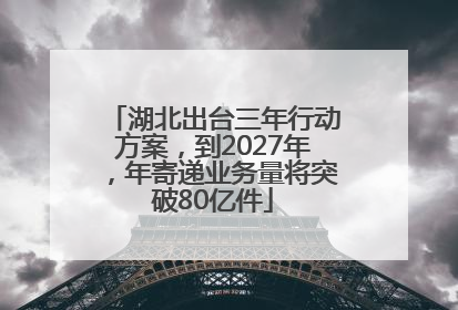 湖北出台三年行动方案，到2027年，年寄递业务量将突破80亿件