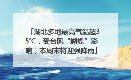 湖北多地最高气温超35℃，受台风“蝴蝶”影响，本周末将迎强降雨
