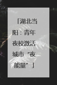 湖北当阳：青年夜校激活城市“夜能量”