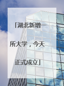 湖北新增一所大学，今天正式成立