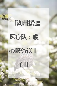 湖州援疆医疗队：暖心服务送上门