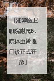 湘潭医卫职院附属医院体重管理门诊正式开诊