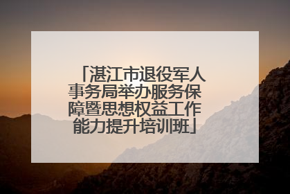 湛江市退役军人事务局举办服务保障暨思想权益工作能力提升培训班