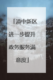 滇中新区进一步提升政务服务满意度