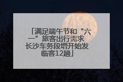 满足端午节和“六一”旅客出行需求 长沙车务段增开始发临客12趟