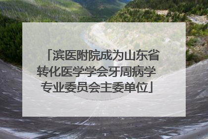 滨医附院成为山东省转化医学学会牙周病学专业委员会主委单位