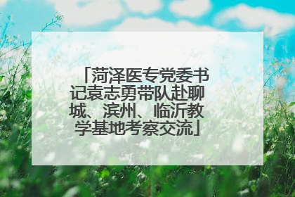菏泽医专党委书记袁志勇带队赴聊城、滨州、临沂教学基地考察交流