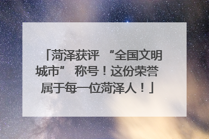 菏泽获评 “全国文明城市” 称号！这份荣誉属于每一位菏泽人！