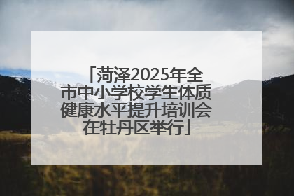 菏泽2025年全市中小学校学生体质健康水平提升培训会在牡丹区举行