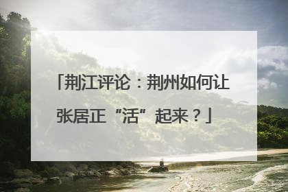 荆江评论：荆州如何让张居正“活”起来？