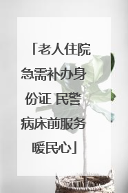 老人住院急需补办身份证 民警病床前服务暖民心