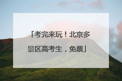 考完来玩！北京多景区高考生，免票