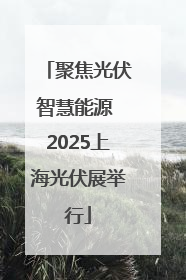 聚焦光伏智慧能源 2025上海光伏展举行