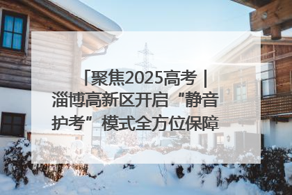 聚焦2025高考｜淄博高新区开启“静音护考”模式全方位保障高考环境整洁