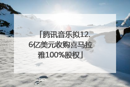 腾讯音乐拟12.6亿美元收购喜马拉雅100%股权
