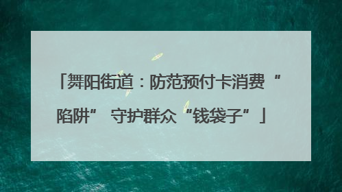 舞阳街道：防范预付卡消费“陷阱” 守护群众“钱袋子”