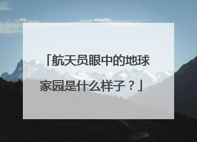 航天员眼中的地球家园是什么样子？