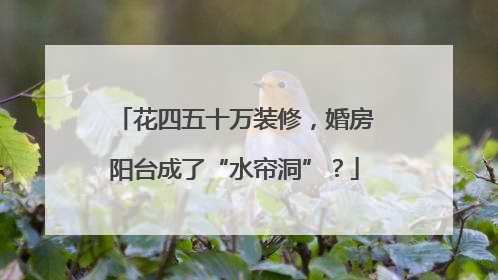 花四五十万装修，婚房阳台成了“水帘洞”？
