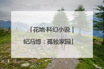 花地·科幻小说｜纪冯博：孤独家园