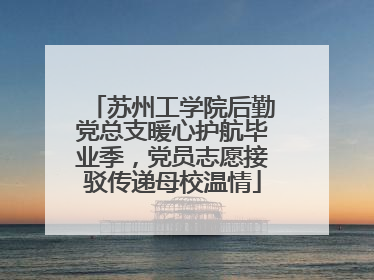 苏州工学院后勤党总支暖心护航毕业季，党员志愿接驳传递母校温情