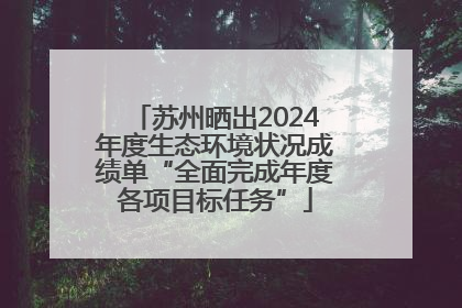 苏州晒出2024年度生态环境状况成绩单“全面完成年度各项目标任务”